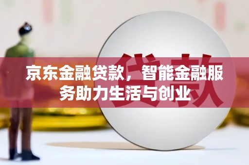 禄丰京东金融贷款，智能金融服务助力生活与创业