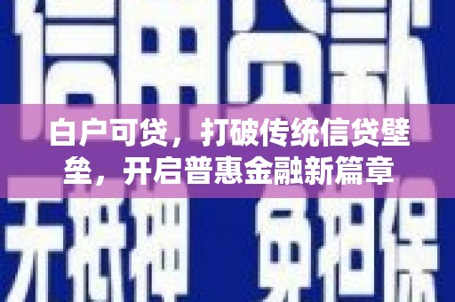 禄丰白户可贷，打破传统信贷壁垒，开启普惠金融新篇章