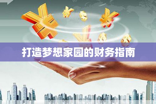 禄丰打造梦想家园的财务指南