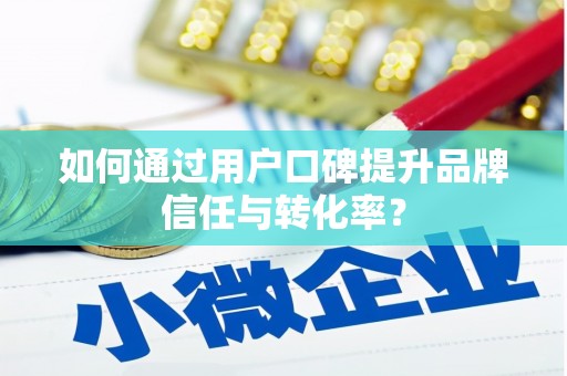 禄丰如何通过用户口碑提升品牌信任与转化率？