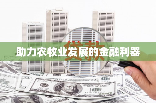 禄丰助力农牧业发展的金融利器
