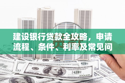 禄丰建设银行贷款全攻略，申请流程、条件、利率及常见问题解答