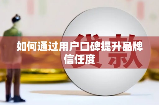 禄丰如何通过用户口碑提升品牌信任度