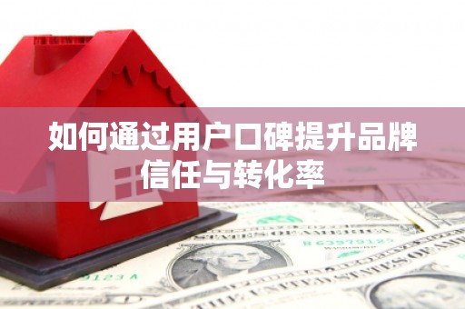 禄丰如何通过用户口碑提升品牌信任与转化率
