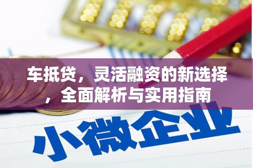 禄丰车抵贷，灵活融资的新选择，全面解析与实用指南