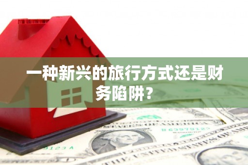 禄丰一种新兴的旅行方式还是财务陷阱？