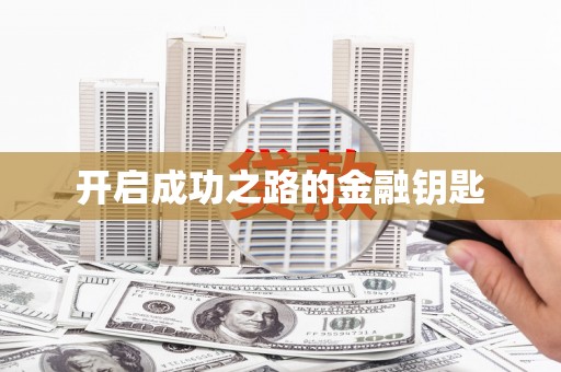 禄丰开启成功之路的金融钥匙