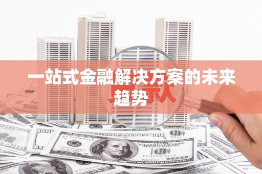 禄丰一站式金融解决方案的未来趋势