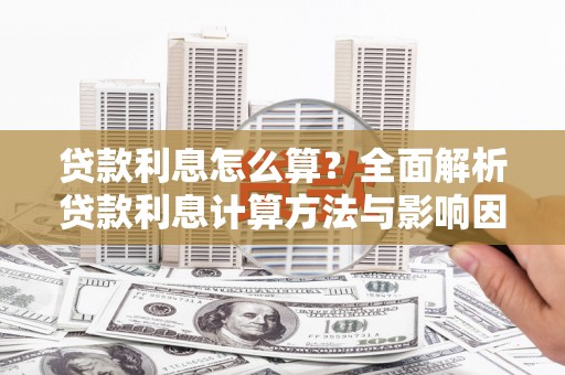 禄丰贷款利息怎么算？全面解析贷款利息计算方法与影响因素