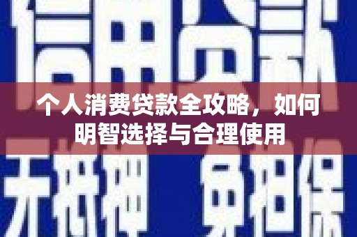禄丰个人消费贷款全攻略，如何明智选择与合理使用