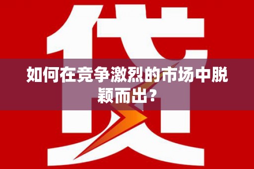 禄丰如何在竞争激烈的市场中脱颖而出？