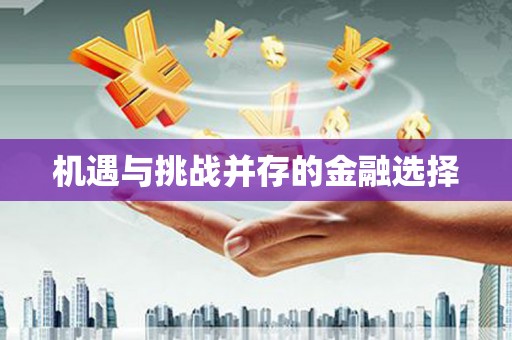 禄丰机遇与挑战并存的金融选择