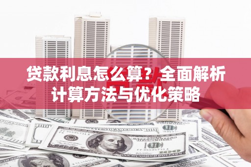 禄丰贷款利息怎么算？全面解析计算方法与优化策略