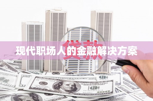禄丰现代职场人的金融解决方案