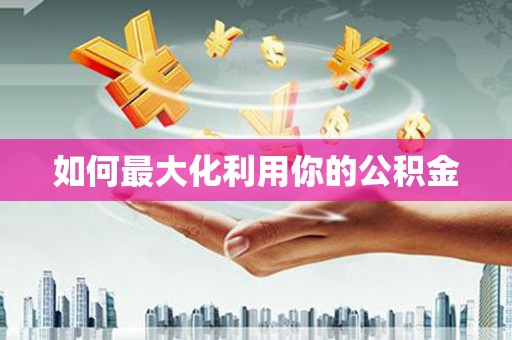 禄丰如何最大化利用你的公积金
