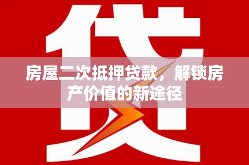 禄丰房屋二次抵押贷款，解锁房产价值的新途径