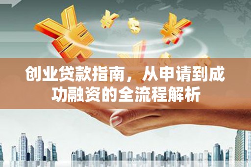 禄丰创业贷款指南，从申请到成功融资的全流程解析